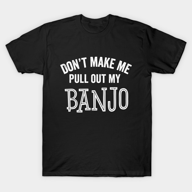 Funny Banjo Player Gift Don't Make Me Pull Out Bluegrass Country Music T-Shirt by HuntTreasures